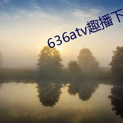 636atv趣播下(xià)载ios