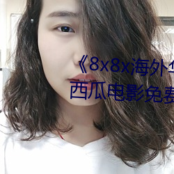 8x8x海外华为永久免费视频》西(西)瓜电影免费在线观看(看)