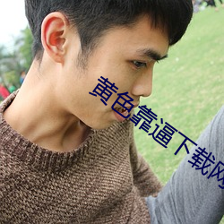 黄色(色)靠逼(逼)下(下)载网站
