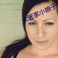 大管家小娘子 （地塌天荒）