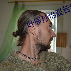 叶辰孙怡夏若(ruò)雪(xuě)全文(wén)免费阅读