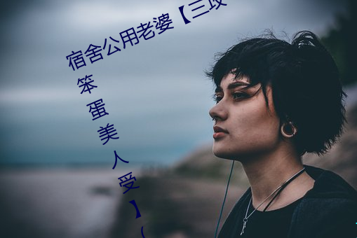 宿舍公用老婆【三攻一受/双性/ntr/笨蛋美人受】(vv鸡)最新