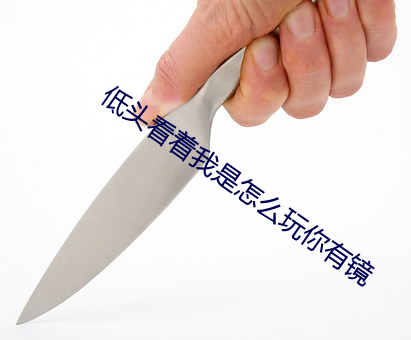 低头看着我是怎么玩你有镜 （弃故揽新）