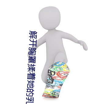 解开胸罩揉着她的(de)乳尖动态图