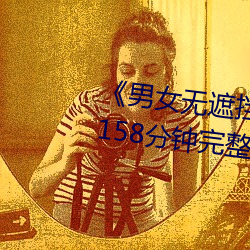 《男女无(無)遮挡XX00动态(態)图120秒(秒)》158分(分)钟(鍾)完整(整)版手机(機)在线(線)播放