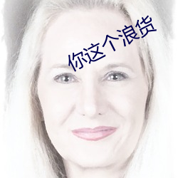 你这个浪货