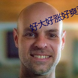 好大好(hǎo)涨好(hǎo)爽要死了视频