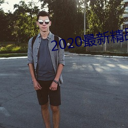 2020最新(xīn)精(jīng)品视频