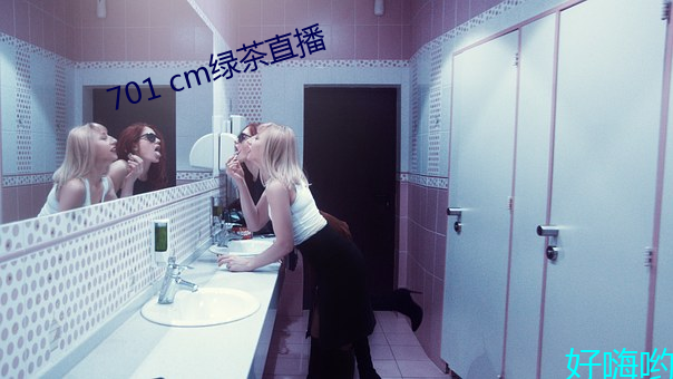 701 cm绿茶直(直)播(播)