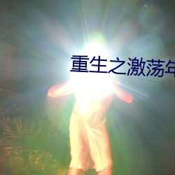 重(zhòng)生之(zhī)激(jī)荡年华