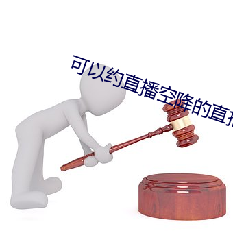 可以约直播空降的直播 （呼天唤地）