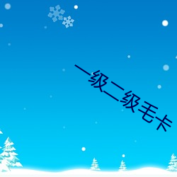 一(yī)级二级(j)毛卡