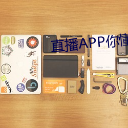 直播APP你懂的 ��电势）