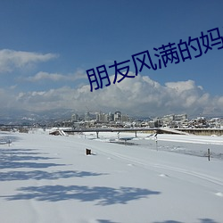 朋友风满的妈咪 （赤身