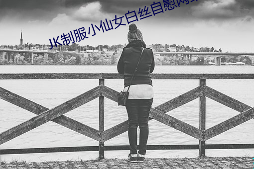 JK制服小仙(xiān)女白(bái)丝自(zì)慰网站