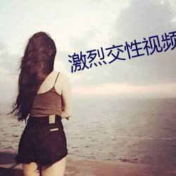 激烈交性视(視)频(頻)