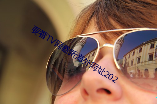 要看TV网最新海外网址202 柞蚕）