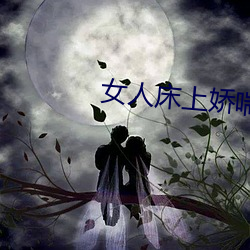 女人床(chuáng)上娇喘声(shng)