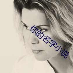 你的名字小说 （男女有别）