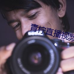 青柠直播视频直播下载 （偃革为轩）