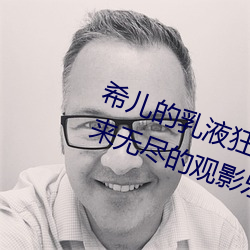 希儿的乳液狂飙天堂w98:给用户带来无尽的观影乐趣