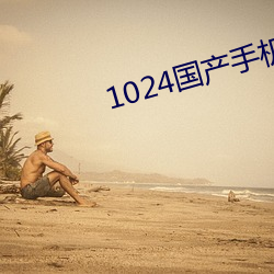 1024国产手机看片 （横见侧出）