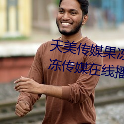 天美传媒果冻传(傳)媒(媒)三区(區):爱豆剧果冻传媒在线(線)播(播)放国产