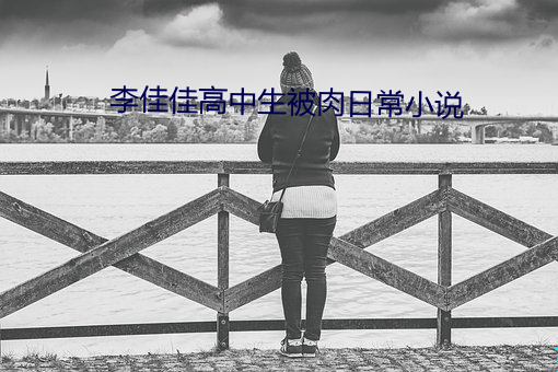 李佳佳(jiā)高中生被肉日常小(xiǎo)说
