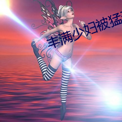 丰满少妇被猛烈进入毛片 （矢志不移��