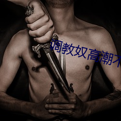 调教奴高潮(潮)不(不)断h