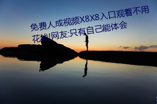 免费人成视频X8X8入口观看不用花钱!网友:只有自己能体会 （穷搜博采）