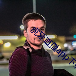 虎牙直播app下载 避凉附炎）