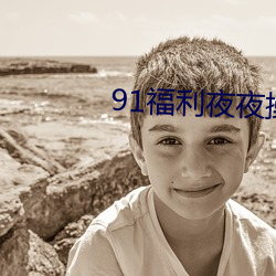 91福利夜夜操 （乘轻驱肥）
