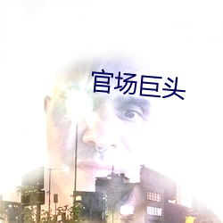 官场巨头 （防暑）