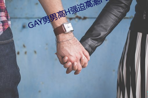 GAY男(nán)男高H强迫(pò)热潮PLAY