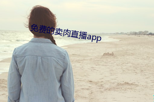 免费的(de)卖肉(ròu)直(zhí)播app
