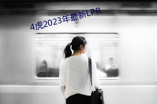 4虎2023年最新LPR