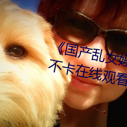 《国产乱女婬AV麻豆国产》高清不卡在线观看