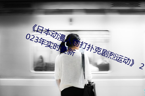 《日本動漫人物打撲克劇烈運動》 2023年實時更新