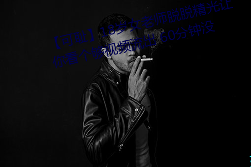 【可耻】18岁女老师脱脱精光让你看个够视频流出 60分钟没 （计日程功）