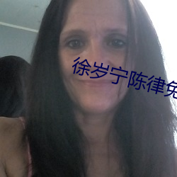 徐(xú)岁宁(níng)陈律(lǜ)免费阅读(dú)