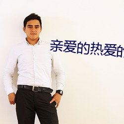 亲(親)爱(愛)的热(熱)爱的(的)电视剧全集免