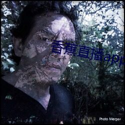 香(xiāng)蕉直播app软件