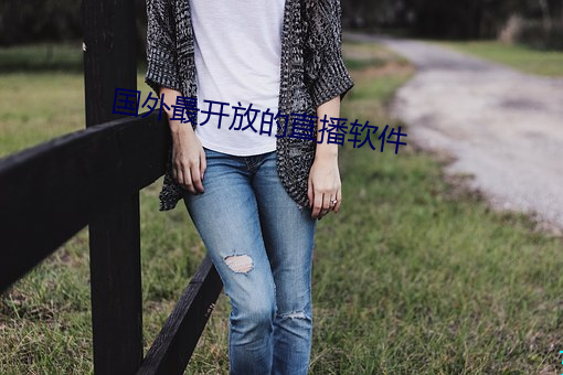 国外最开(kāi)放的直播(bō)软件(jiàn)