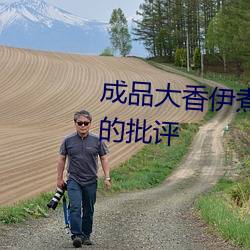 成品大香伊煮蕉國色天香被犀利的批評