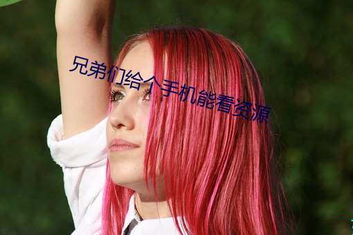 兄弟们给个手机能看资(zī)源(yuán)