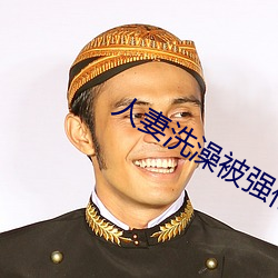 人妻(qī)沐浴被强伦(lún)姧(jiān)