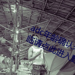 adc年龄确认未满十八岁欢迎大驾光临请点此进入野草 （浃背汗流）
