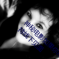 神秘(秘)电影如(如)果你所在(在)的国(國)家禁止请离(離)开2023支持线下见面