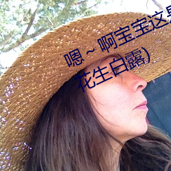 嗯～啊宝宝这是山上没人叫大声点(花生白露)